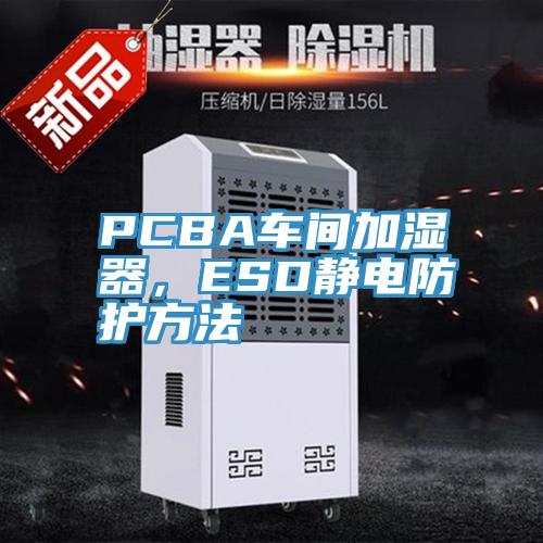PCBA車間加濕器，ESD靜電防護方法