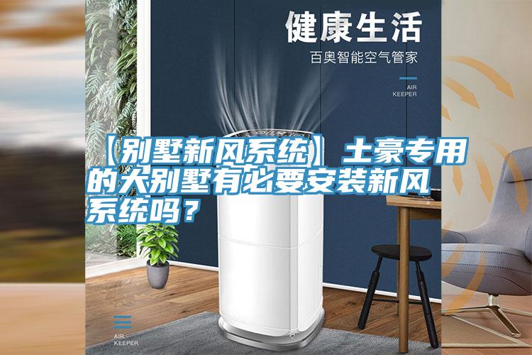 【別墅新風系統】土豪專用的大別墅有必要安裝新風系統嗎?