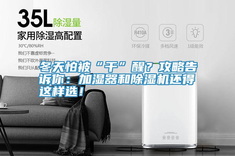 冬天怕被“干”醒?攻略告訴你:加濕器和除濕機還得這樣選!