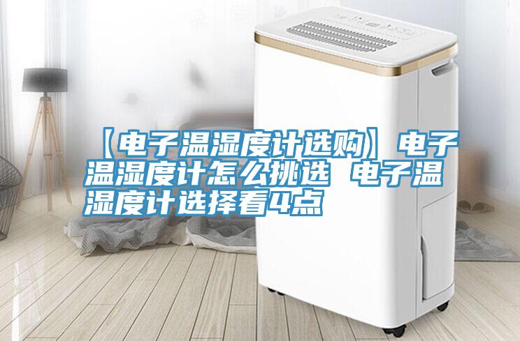 【電子溫濕度計選購】電子溫濕度計怎么挑選 電子溫濕度計選擇看4點(diǎn)