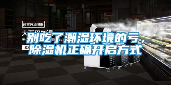 別吃了潮濕環(huán)境的虧,除濕機(jī)正確開啟方式