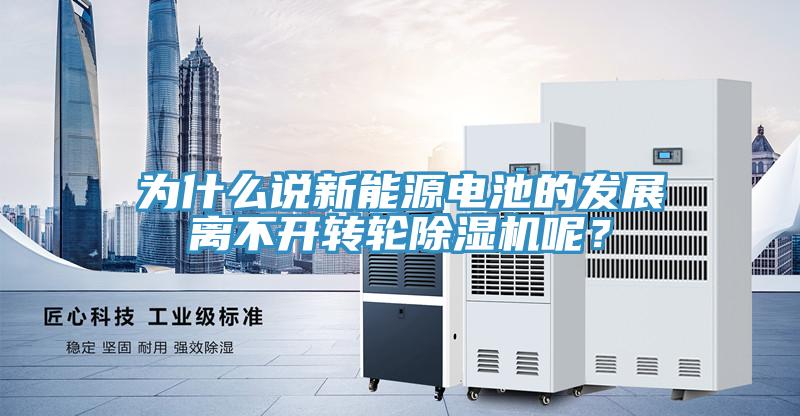 為什么說新能源電池的發展離不開轉輪除濕機呢?
