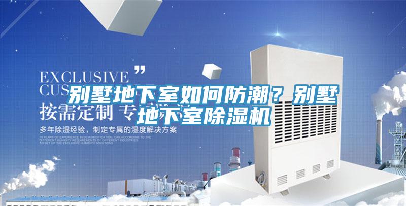 別墅地下室如何防潮?別墅地下室除濕機(jī)