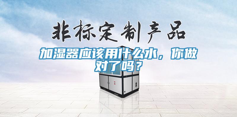 加濕器應該用什么水,你做對了嗎?