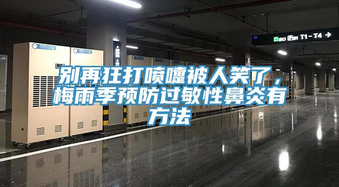 別再狂打噴嚏被人笑了,梅雨季預(yù)防過敏性鼻炎有方法