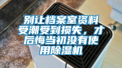 別讓檔案室資料受潮受到損失，才后悔當(dāng)初沒(méi)有使用除濕機(jī)