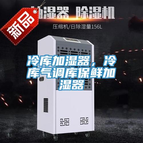 冷庫(kù)加濕器，冷庫(kù)氣調(diào)庫(kù)保鮮加濕器