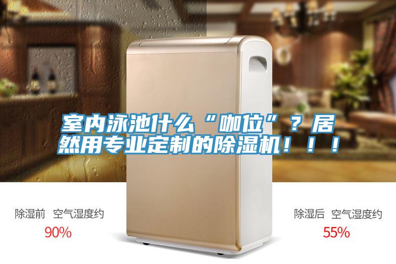 室內泳池什么“咖位”？居然用專業定制的除濕機?。?！