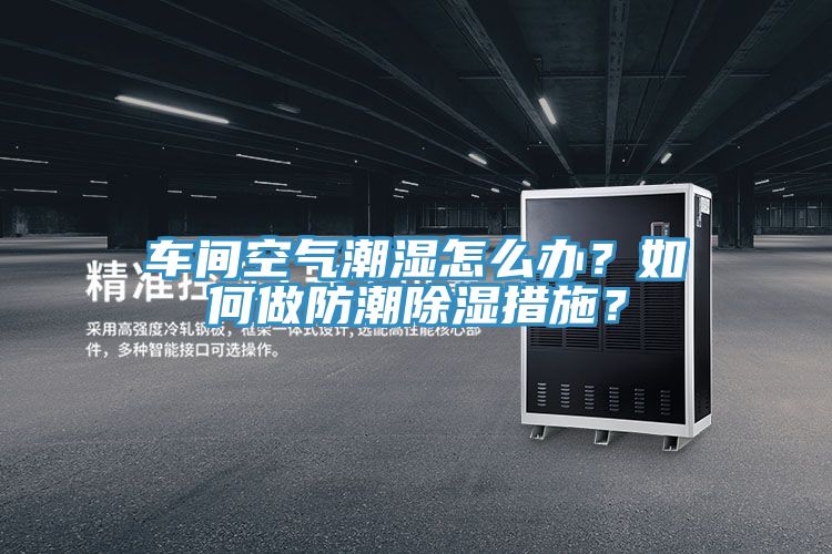 車間空氣潮濕怎么辦?如何做防潮除濕措施?