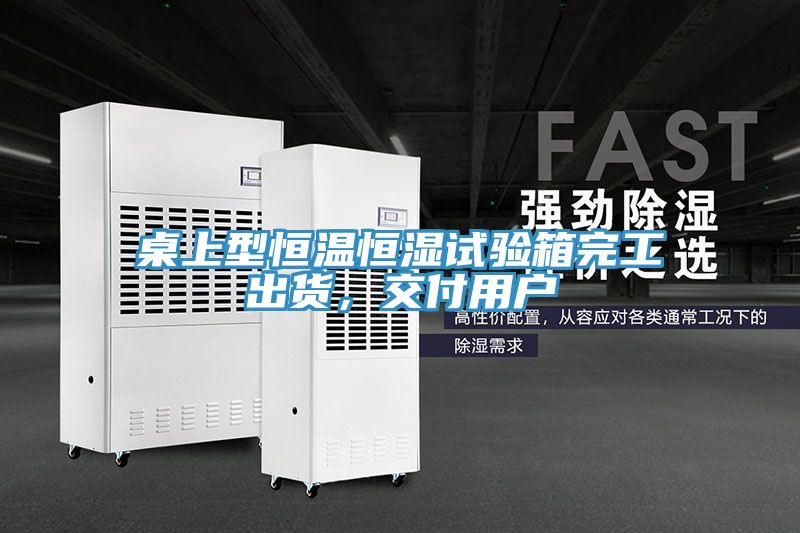 桌上型恒溫恒濕試驗箱完工出貨,交付用戶