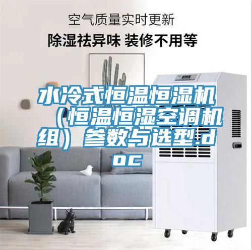 水冷式恒溫恒濕機(jī)(恒溫恒濕空調(diào)機(jī)組)參數(shù)與選型.doc