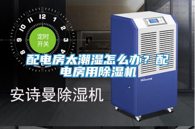 配電房太潮濕怎么辦?配電房用除濕機