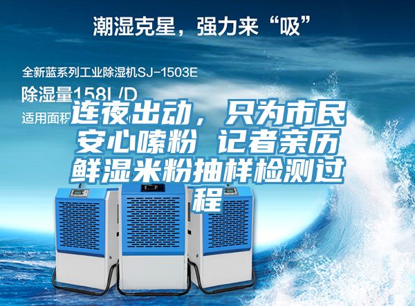 連夜出動,只為市民安心嗦粉 記者親歷鮮濕米粉抽樣檢測過程