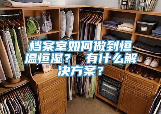 檔案室如何做到恒溫恒濕？ 有什么解決方案？