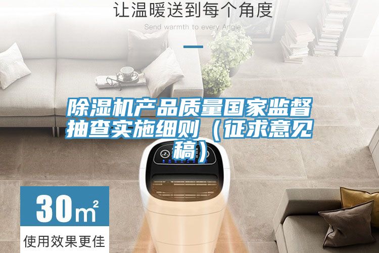 除濕機(jī)產(chǎn)品質(zhì)量國家監(jiān)督抽查實(shí)施細(xì)則(征求意見稿)