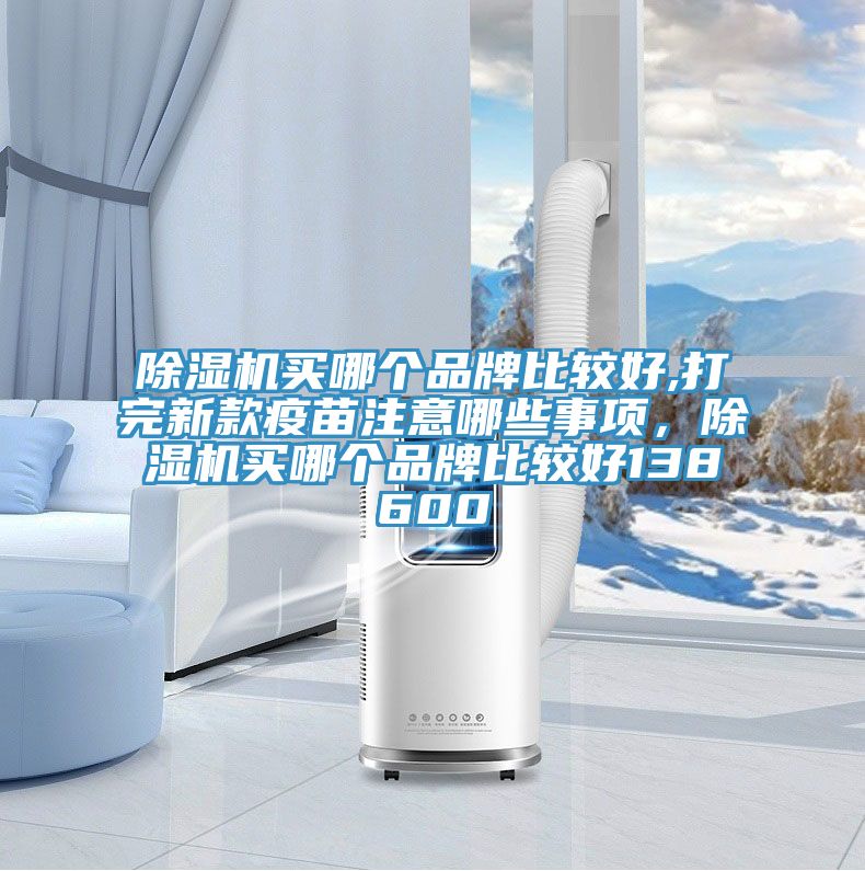 除濕機(jī)買哪個(gè)品牌比較好,打完新款疫苗注意哪些事項(xiàng),除濕機(jī)買哪個(gè)品牌比較好138600