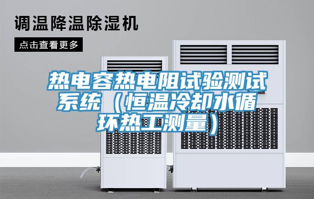 熱電容熱電阻試驗測試系統(tǒng)(恒溫冷卻水循環(huán)熱工測量)