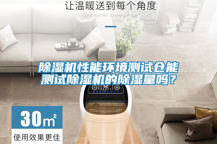 除濕機性能環(huán)境測試倉能測試除濕機的除濕量嗎?