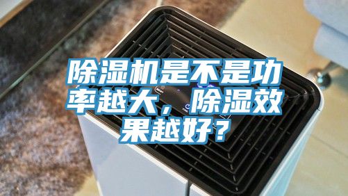除濕機是不是功率越大，除濕效果越好？